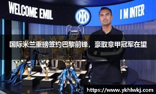 国际米兰重磅签约巴黎前锋，豪取意甲冠军在望