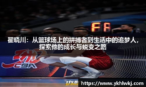 翟晓川：从篮球场上的拼搏者到生活中的追梦人，探索他的成长与蜕变之路