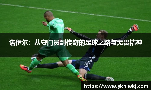 诺伊尔：从守门员到传奇的足球之路与无畏精神