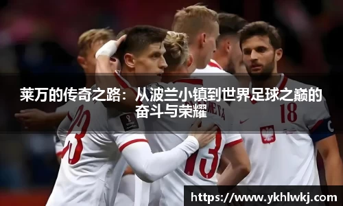 莱万的传奇之路：从波兰小镇到世界足球之巅的奋斗与荣耀