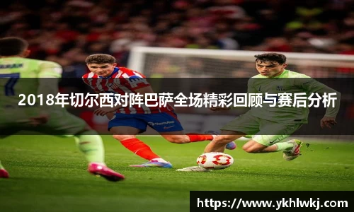 2018年切尔西对阵巴萨全场精彩回顾与赛后分析